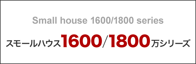 スモールハウス1600万・1800万シリーズ