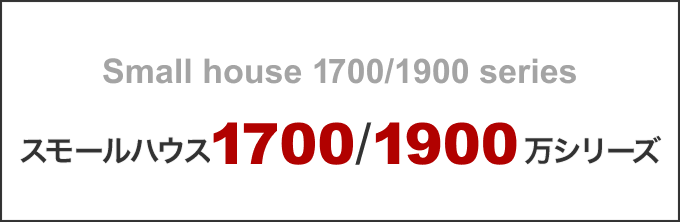 スモールハウス1700万・1900万シリーズ