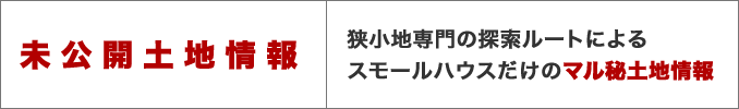 未公開土地情報 狭小地専門の探索ルートによるスモールハウスだけのマル秘土地情報